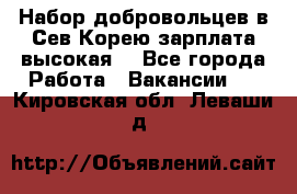 Набор добровольцев в Сев.Корею.зарплата высокая. - Все города Работа » Вакансии   . Кировская обл.,Леваши д.